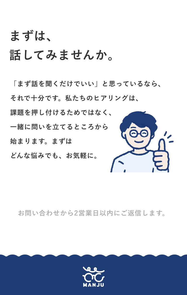「まず話を聞くだけでいい」で十分です。私たちのヒアリングは一緒に問いを立てるところから始まります。お問い合わせから2営業日以内にご返信します。